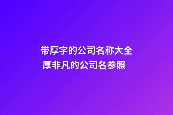带厚字的公司名称大全 厚非凡的公司名参照